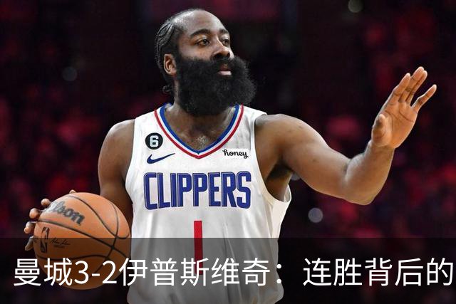 曼城3-2伊普斯维奇：连胜背后的巨星与隐患